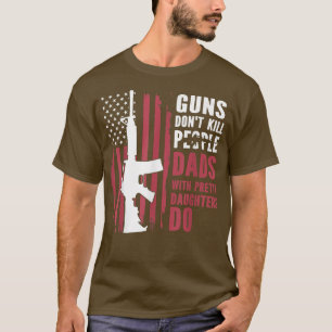 Guns don't kill people dads with pretty daughters  T-Shirt