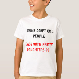 Guns don't kill people. For Dads with daughters T-Shirt