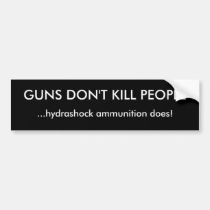 GUNS DON'T KILL PEOPLE, ...hydrashock ammunitio... Bumper Sticker