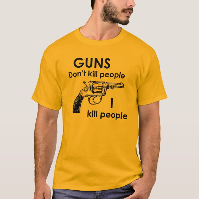 Guns don't kill people I kill people T-Shirt (Front)
