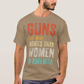 GUNS HAVE MORE RIGHTS THAN WOMEN IN AMERICA T-Shir T-Shirt