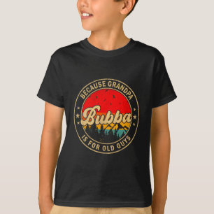 Guys Shirt Bubba Because Grandpa Old Retro
