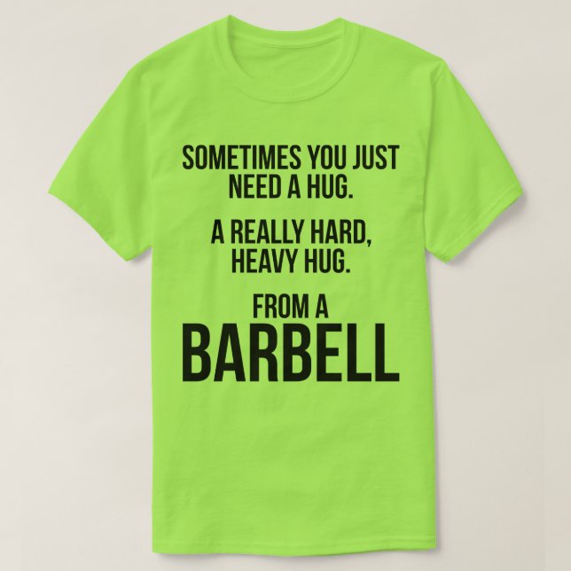 Gym Humour: Sometimes You Need A Hug From A Barbel T-Shirt (Design Front)