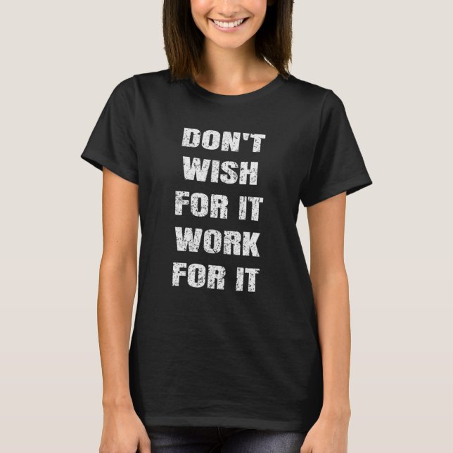 Gym Motivation Don't Wish For It Work For It T-Shirt (Front)