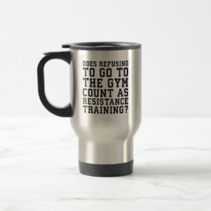 Gym Refusing, Counts As Resistance Training, Funny Travel Mug