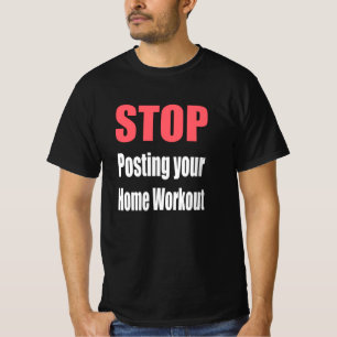 Gym - Stop Posting Your Home Workout T-Shirt