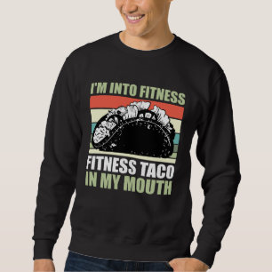 Gym Taco  I m Into Fitness Taco in My Mouth  9 Sweatshirt