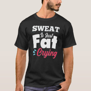 Gym Workout Fitness Sweat Is Just Fat Crying T-Shirt