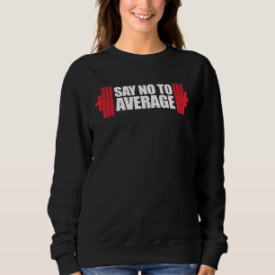 Gym Workout Lifting Motivational Say No To Average Sweatshirt