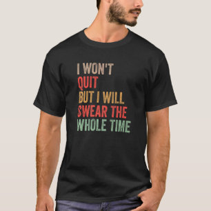 Gym Workout Quote I Won't Quit But I'll Swear The T-Shirt
