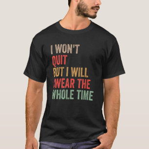 Gym Workout Quote I Won't Quit But I'll Swear The T-Shirt
