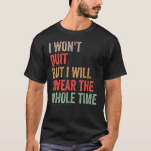 Gym Workout Quote I Won't Quit But I'll Swear The T-Shirt