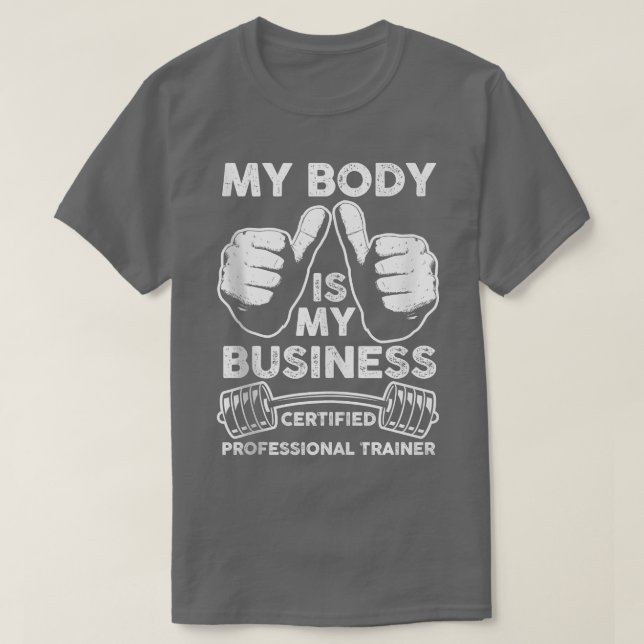 Gym Your Body Is My Business Certified Personal Tr T-Shirt (Design Front)