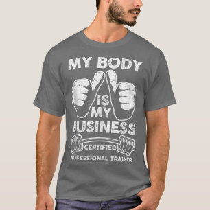 Gym Your Body Is My Business Certified Personal Tr T-Shirt