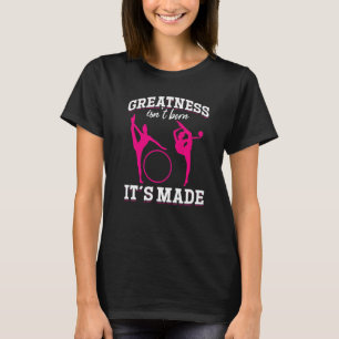 Gymnastics Greatness isn´t born it´s made T-Shirt