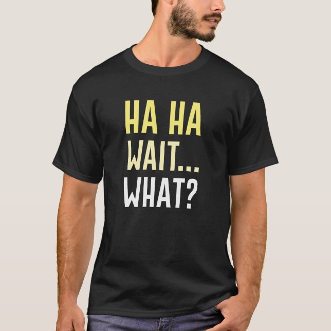 Ha Ha Wait What T-Shirt (Front)