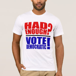 Had Enough? Vote Democratic! T-Shirt