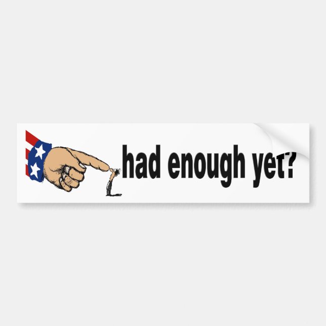 had enough yet? bumper sticker (Front)