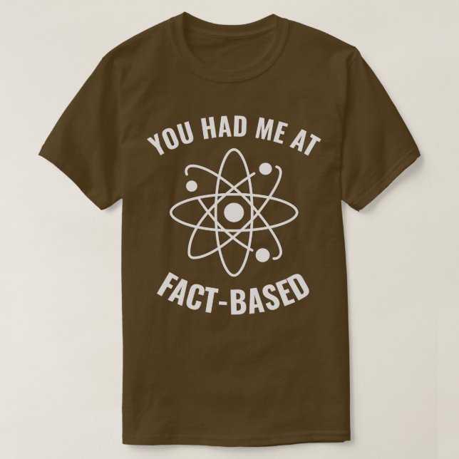 Had me at FactBased Funny Science Geek 1 T-Shirt (Design Front)