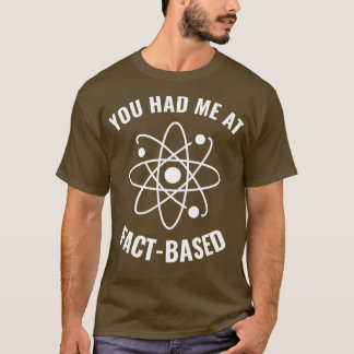 Had me at FactBased Funny Science Geek 1 T-Shirt