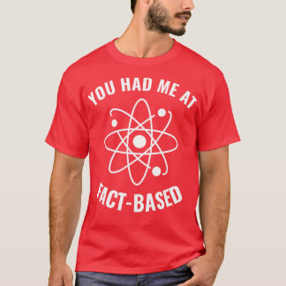 Had me at FactBased Funny Science Geek 2 T-Shirt