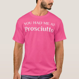 Had Me At Prosciutto Funny Italian Food Fan T-Shirt