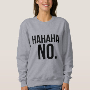 Hahaha NO. sweatshirt