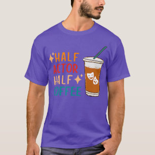 Half Actor Coffee Funny Theatre Gifts Drama Theate T-Shirt