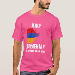 Half Armenian Is Better Than None Funny Armenia T-Shirt