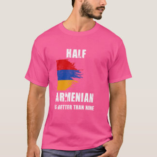 Half Armenian Is Better Than None Funny Armenia T-Shirt
