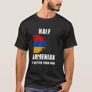 Half Armenian Is Better Than None Funny Armenia T-Shirt