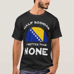 Half Bosnian Is Better Than None Bosnia and Herzeg T-Shirt