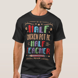 Half Chicken Pot Pie Half Teacher Meat Pie Foodie  T-Shirt