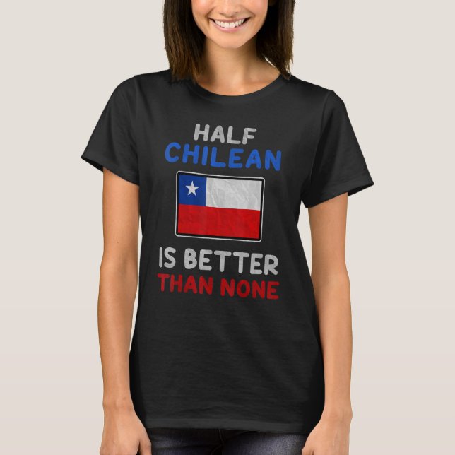 Half Chilean Is Better Than None Chile Flag T-Shirt (Front)