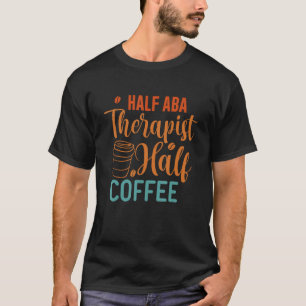 Half Coffee Half ABA Therapist - Behaviour Analyst T-Shirt