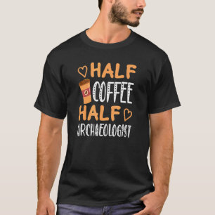 Half Coffee Half Archaeologist Sarcastic Joke T-Shirt