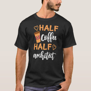Half Coffee Half Architect  Sarcastic Joke T-Shirt