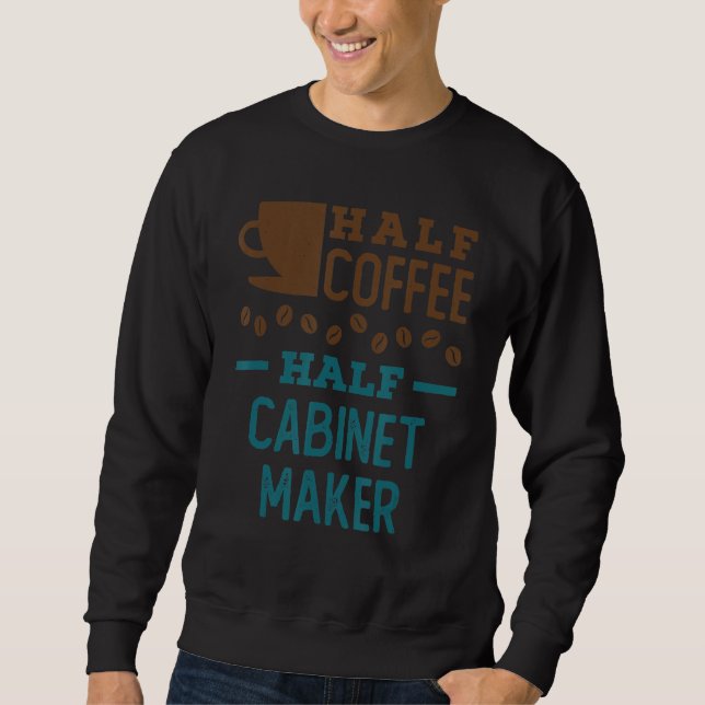 Half Coffee Half Cabinet Maker Sweatshirt (Front)