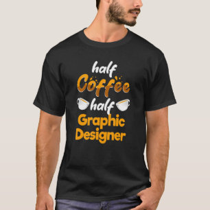 Half Coffee Half Graphic Designer Graphic Artist T-Shirt