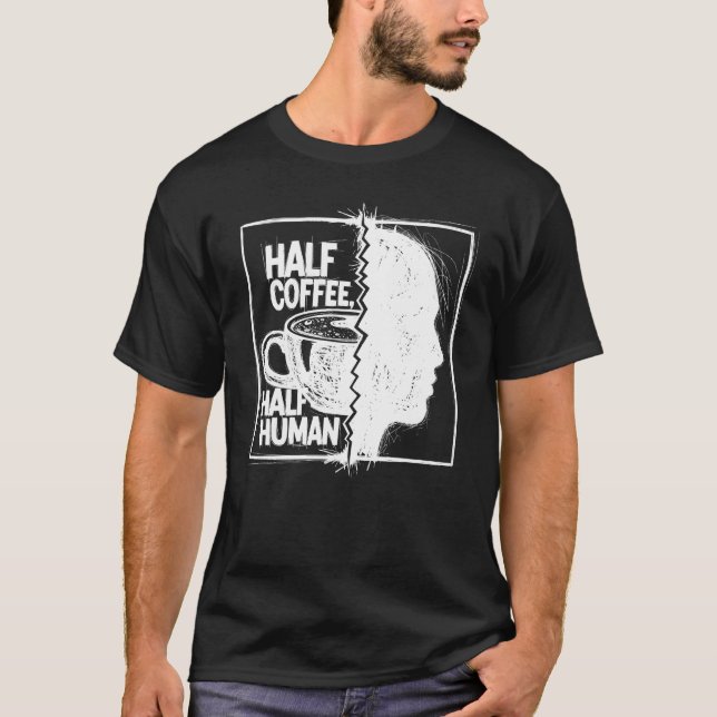Half Coffee, Half Human T-Shirt (Front)