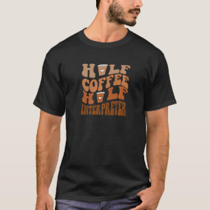Half Coffee Half Interpreter T-Shirt