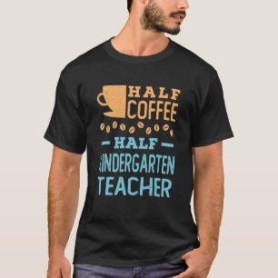 Half Coffee Half Kindergarten Teacher Appreciation T-Shirt