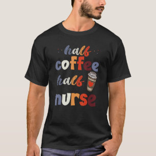 Half Coffee Half Nurse For Coffee Addicted Nurses T-Shirt