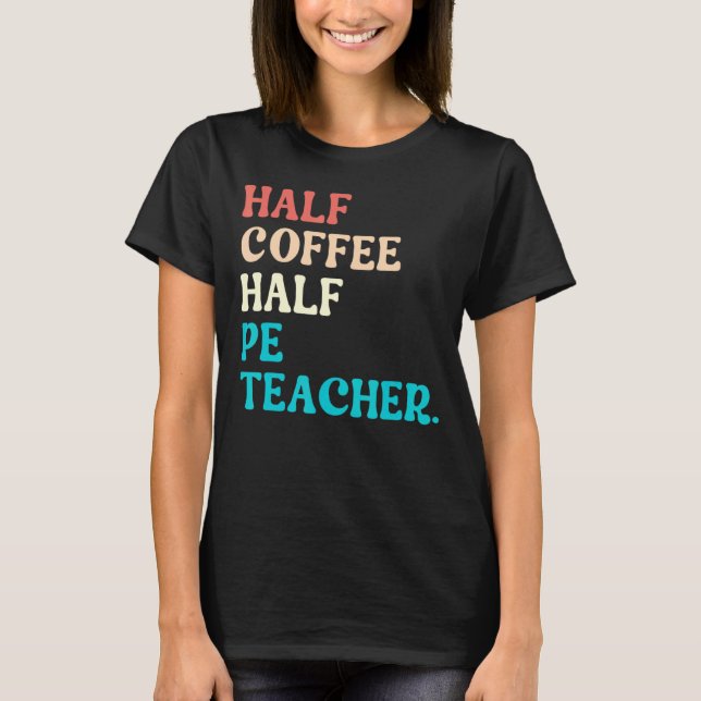Half Coffee Half PE Teacher First Day Of School  T-Shirt (Front)