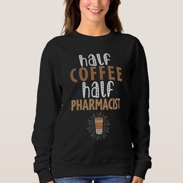 Half Coffee Half Pharmacist   Sarcastic Joke Sweatshirt (Front)