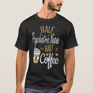 Half Coffee Half Psychiatric Nurse Psychiatric Nu T-Shirt