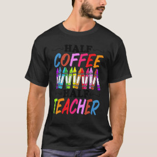 Half Coffee Half teacher First Day of School  Teac T-Shirt