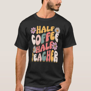 Half Coffee Half teacher First Day of School  Teac T-Shirt