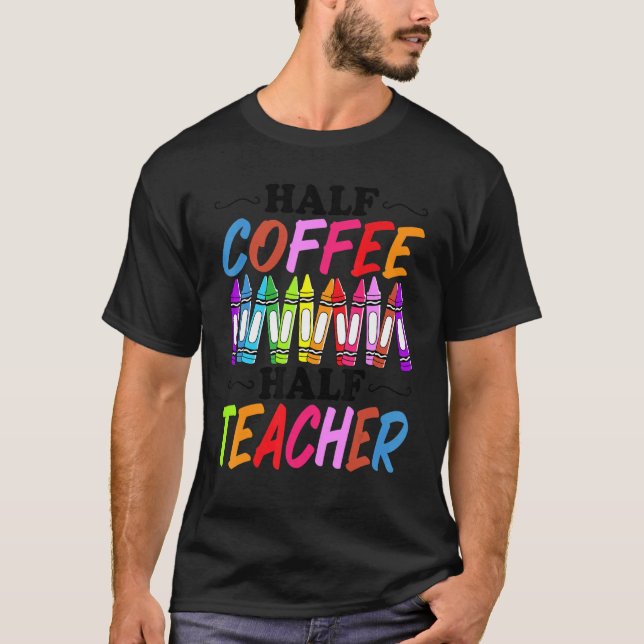 Half Coffee Half teacher First Day of School  Teac T-Shirt (Front)