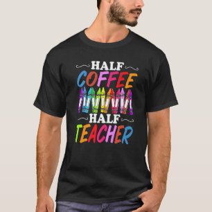Half Coffee Half teacher First Day of School Teach T-Shirt